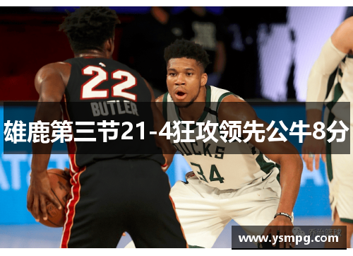 雄鹿第三节21-4狂攻领先公牛8分